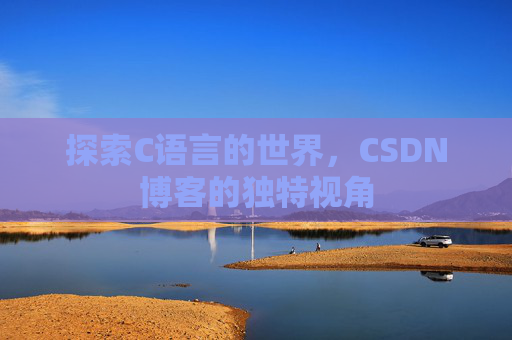 探索C语言的世界，CSDN博客的独特视角